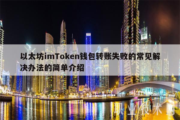 以太坊imToken钱包转账失败的常见解决办法的简单介绍